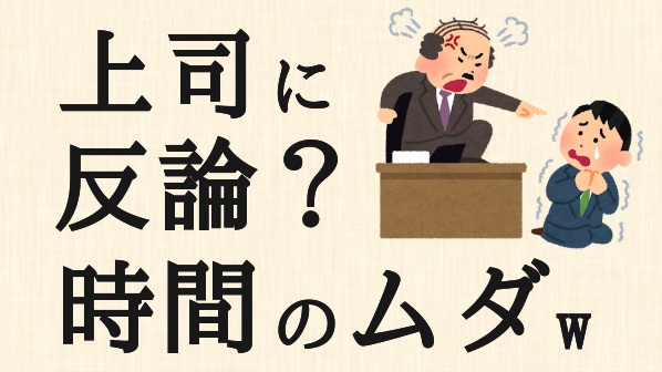 上司に反論をする部下が仕事できるわけないw そもそも 理不尽な上司がいる職場からは今すぐ逃げるべき