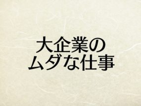 大企業を1年で辞めた僕が感じた大企業のムダな仕事6選