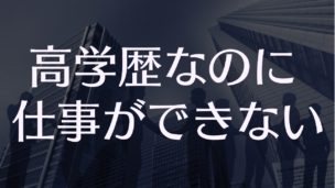 高学歴なのに仕事ができない人間が会社でなんとかやっていくための方法